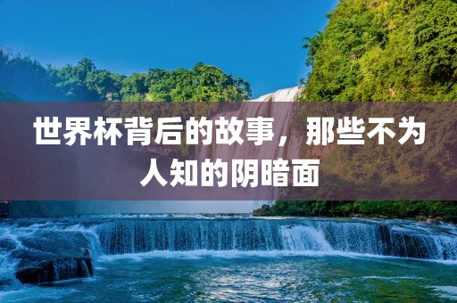 世界杯背后的故事，那些不为人知的阴暗面吉安市靖泰电力工程有限公司
