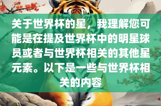关于世界杯的星，我理解您可能是在提及世界杯中的明星球员或者与世界杯相关的其他星元素。以下是一些与世界杯相关的内容