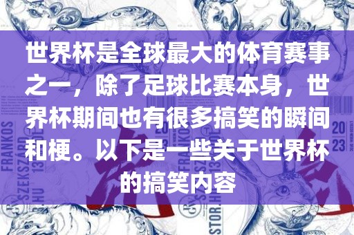 世界杯是全球最大的体育赛事之一，除了足球比赛本身，世界杯期间也有很多搞笑的瞬间和梗。以下是一些关于世界杯的搞笑内容吉安市靖泰电力工程有限公司