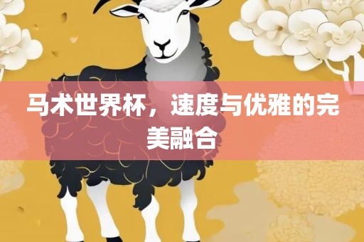 马术世界杯，速度与优雅的完美融合吉安市靖泰电力工程有限公司