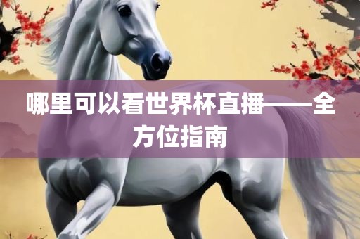 哪里可以看世界杯直播——全方位指南