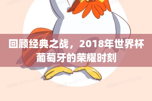 回顾经典之战，2018年世界杯葡萄牙吉安市靖泰电力工程有限公司的荣耀时刻