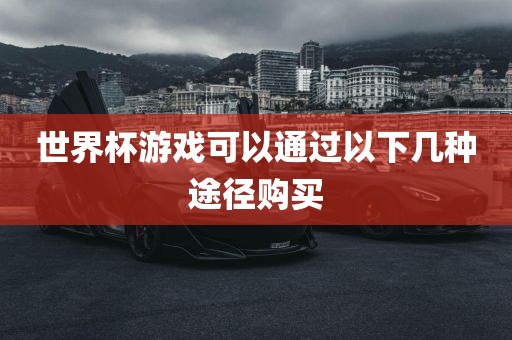 世界杯游戏可以通过以下几种途径购买吉安市靖泰电力工程有限公司