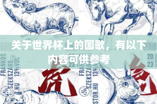 关于世界杯上的国歌，有以下内容可供参考吉安市靖泰电力工程有限公司