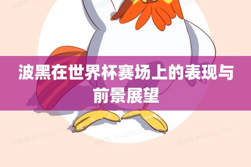 波黑在世界杯赛场上的表现与前景展望吉安市靖泰电力工程有限公司