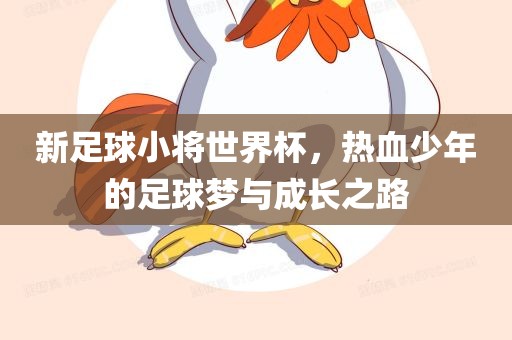 新足球小将世界杯，热血少年的足球梦与成长之路