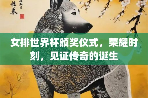 女排世界杯颁奖仪式吉安市靖泰电力工程有限公司，荣耀时刻，见证传奇的诞生