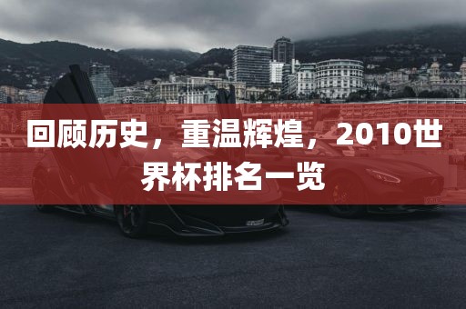 回顾历史，重温辉煌，2010世界杯排名一览