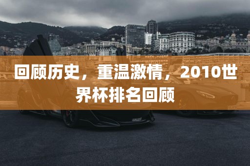 回顾历史，重温激情，2010世界杯排名回顾