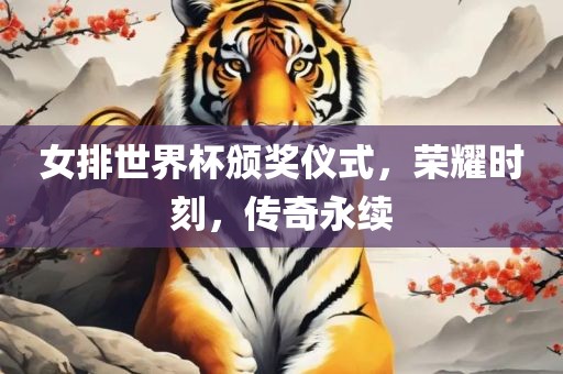 女排世界杯颁奖仪式，荣耀时刻，传奇永续