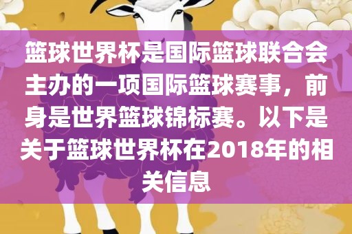 篮球世界杯是国际篮球联合会主办的一项国际篮球赛事，前身是世界篮球锦标赛。以下是关于篮球世界杯在2018年的相关信息吉安市靖泰电力工程有限公司