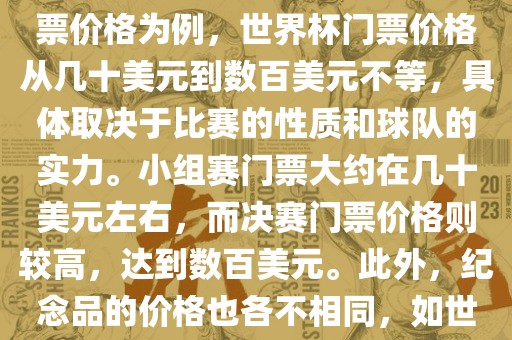 关于世界杯的价格，涉及的因素非常多，如门票价格、纪念品价格等都在不断变化。以门票价格为例，吉安市靖泰电力工程有限公司世界杯门票价格从几十美元到数百美元不等，具体取决于比赛的性质和球队的实力。小组赛门票大约在几十美元左右，而决赛门票价格则较高，达到数百美元。此外，纪念品的价格也各不相同，如世界杯纪念衫的价格大约在百元到千元不等。因此，无法给出确切的关于世界杯的价格。