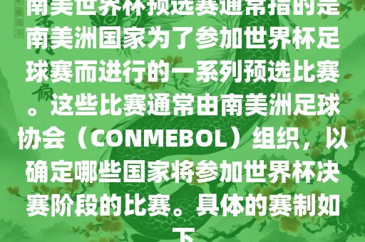 南美世界杯预选赛通常指的是南美洲国家为了参加世界杯足球赛而进行的一系列预选比赛。这些比赛通常由南美洲足球协会（CONMEBOL）组织，以确定哪些国家将参加世界杯决赛阶段的比赛。具体的赛制如下