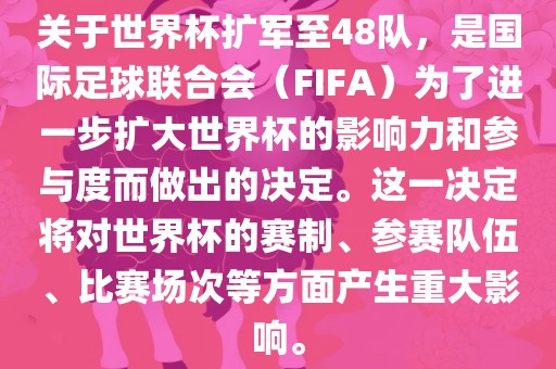 关于世界杯扩军至48队，是国际足球联合会（FIFA）为了进一步扩大世界杯的影响力和参与度而做出的决定。这一决定将对世界杯的赛制、参赛队伍、比赛场次等方面产生重大影响。