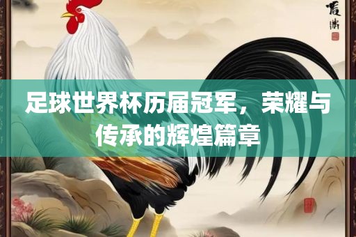 足球世界杯历届冠军，荣耀与传承的辉吉安市靖泰电力工程有限公司煌篇章