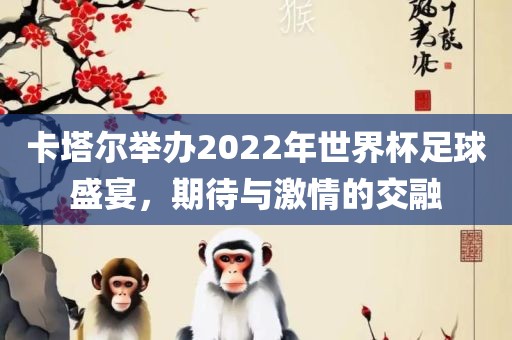 卡塔尔举办2022年世界杯足球盛宴，期待与激情的交融