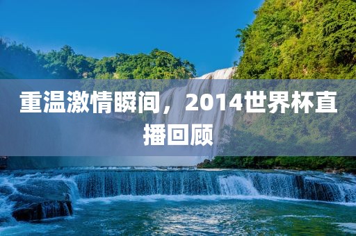 吉安市靖泰电力工程有限公司重温激情瞬间，2014世界杯直播回顾
