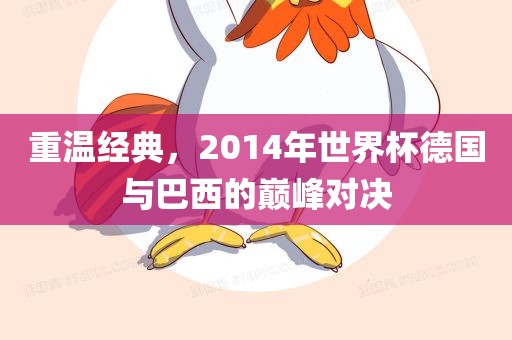 重温经典，2014年世界杯德国与巴西的巅峰对决吉安市靖泰电力工程有限公司