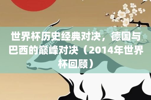 世界杯历史经典对决，德国与巴西的巅峰对决（2014年世界杯回顾）吉安市靖泰电力工程有限公司