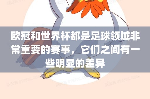 欧冠和世界杯都是足球领域非常重要的赛事，它们之间有一些明显的差异