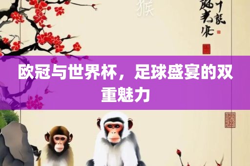 欧冠与世界杯，足球盛宴的双重魅力吉安市靖泰电力工程有限公司