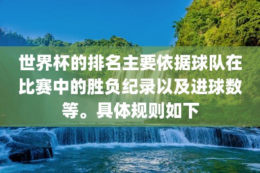 世界杯的排名主要依据球队在比赛中的胜负纪录以及进球数等。具体规则如下
