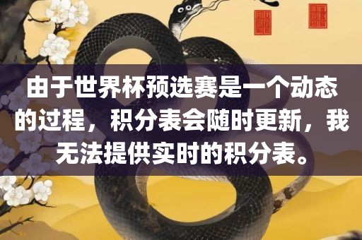 由于世界杯预选赛是一个动态的过程，积分表会随时更新，我无法提供实时的积分表。吉安市靖泰电力工程有限公司