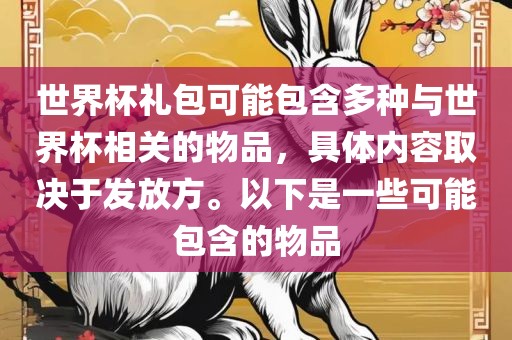世界杯礼包可能包含多种与世界杯相关的物品，具体内容取决于发放方。以下是一些可能包含的物品吉安市靖泰电力工程有限公司