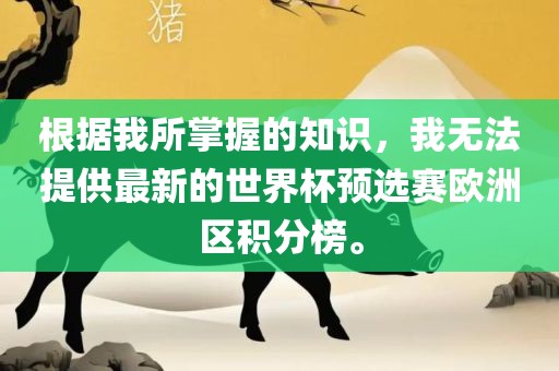 根据我所掌握的知识，我无法提供最新的世界杯预选赛欧洲区积分榜。吉安市靖泰电力工程有限公司