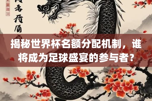 揭秘世界杯名额分配机制，谁将成为足球盛宴的参与者？吉安市靖泰电力工程有限公司