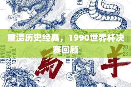 重温历史经典，1990世界杯决赛回顾