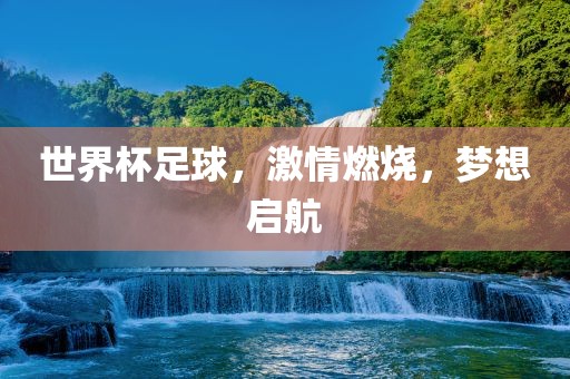 世界杯足球，激情燃烧，梦想启航