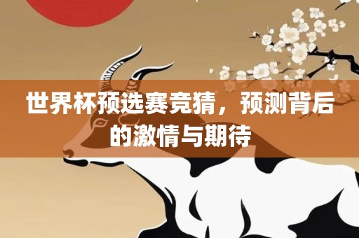 世界杯预选赛竞猜，预测背后的激情与期待