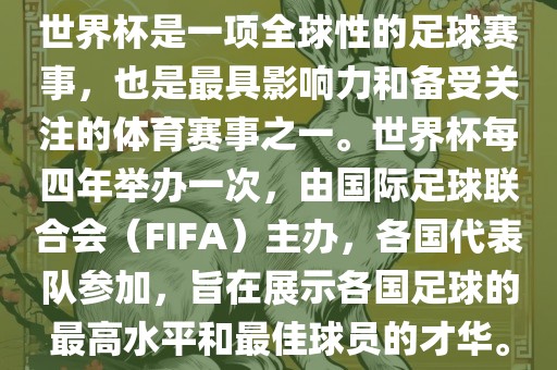 世界杯是一项全球性的足球赛事，也是最具影响力和备受关注的体育赛事之一。世界杯每四年举办一次，由国际足球联合会（FIFA）主办，各国代表队参加，旨在展示各国足球的最高水平和最佳球员的才华。