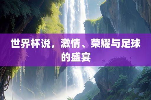 世界杯说，激情、荣耀与足球的盛宴吉安市靖泰电力工程有限公司