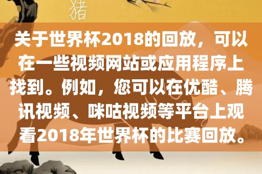 关于世界杯2018的回放，可以在一些视频网站或应用程序上找到。例如，您可以在优酷、腾讯视频、咪咕视频等平台上观看2018年世界杯的比赛回放。吉安市靖泰电力工程有限公司