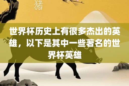 世界杯历史上有很多杰出的英雄，以下是其中一些著名的世界杯英雄吉安市靖泰电力工程有限公司