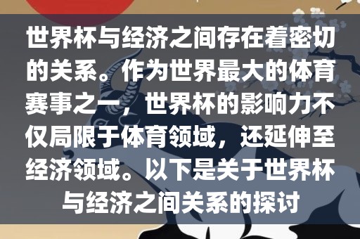 世界杯与经济之间存在着密切的关系。作为世界最大的体育赛事之一，世界杯的影响力不仅局限于体育领域，还延伸至经济领域。以下是关于世界杯与经济之间关系的探讨吉安市靖泰电力工程有限公司