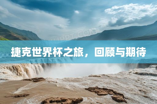 捷克世界杯之旅，回顾与期待吉安市靖泰电力工程有限公司