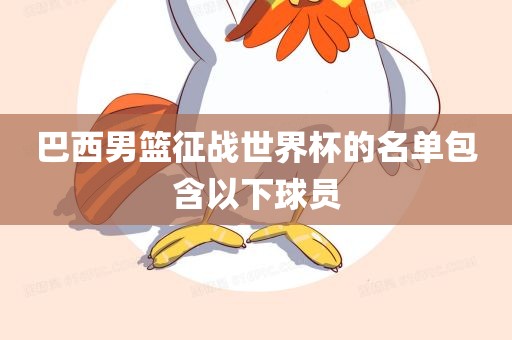 巴西男篮征战世界杯的名单包含以下球员