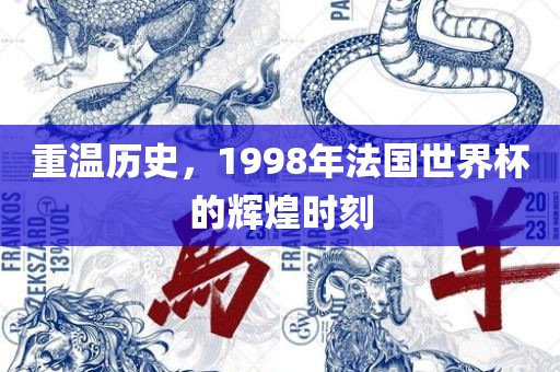 重温历史，1998年法国世界杯的辉煌时刻