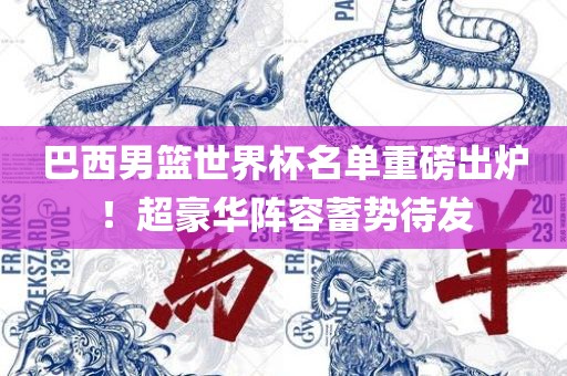 巴西男篮世界杯名单重磅出炉！超豪华阵容蓄势待发