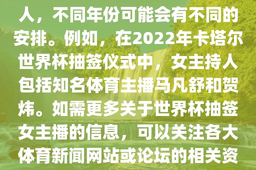 关于世界杯抽签仪式的女主持人，不同吉安市靖泰电力工程有限公司年份可能会有不同的安排。例如，在2022年卡塔尔世界杯抽签仪式中，女主持人包括知名体育主播马凡舒和贺炜。如需更多关于世界杯抽签女主播的信息，可以关注各大体育新闻网站或论坛的相关资讯。
