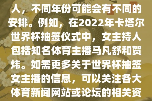 关于世界杯抽签仪式的女主持人，不同年份可能会有不同的安排。例如，在2022年卡塔尔世界杯抽签仪式中，女主持人包括知名体育主播马凡舒和贺炜。如需更多关于世界杯抽签女主播的信息，可以关注各大体育新闻网站或论坛的相关资讯。