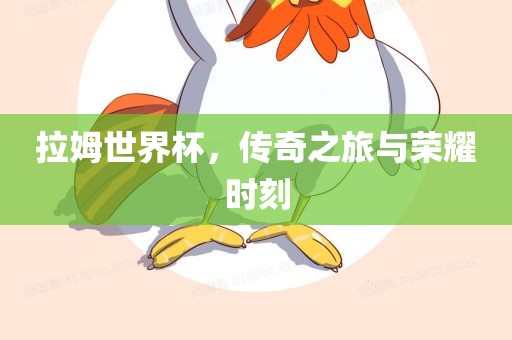 拉姆世界杯，传奇之旅与荣耀时刻