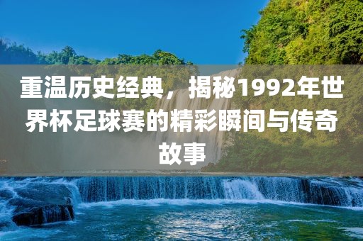 重温历史经典，揭秘1992年世界杯足球赛的精彩瞬间与传奇故事