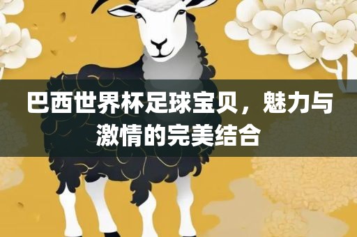 巴西世界杯足球宝贝，魅力与激情的完美结合
