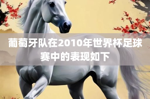 葡萄牙队在吉安市靖泰电力工程有限公司2010年世界杯足球赛中的表现如下