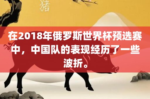 在2018年俄罗斯世界杯预选赛中，中国队的表现经历了一些波折。