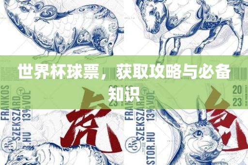 世界杯球票，获取攻略与必备知识吉安市靖泰电力工程有限公司